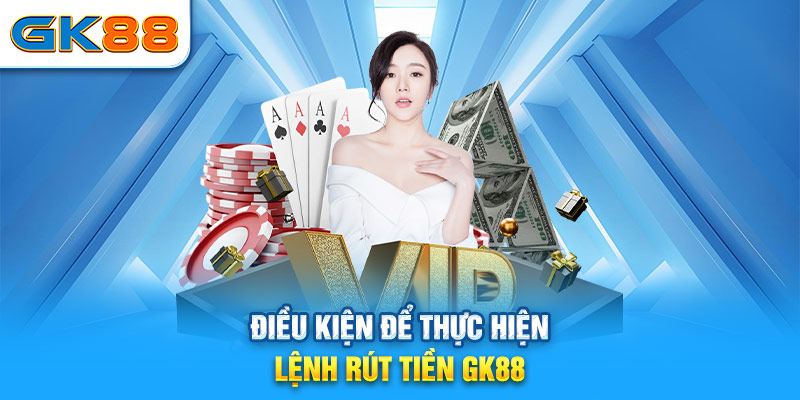 Điều kiện để thực hiện lệnh rút tiền GK88