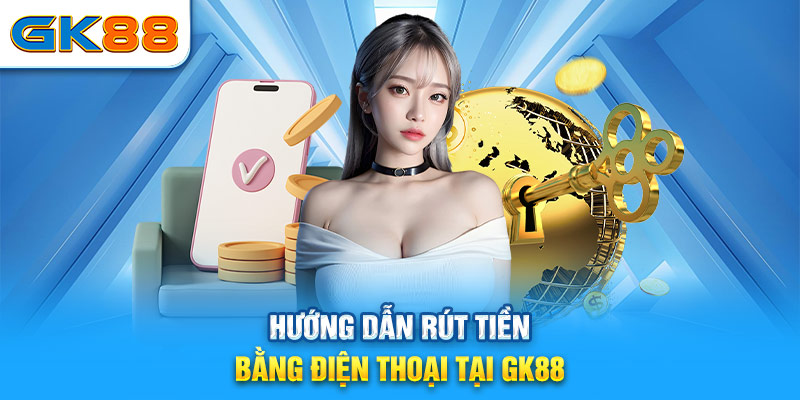 Hướng dẫn rút tiền bằng điện thoại tại GK88