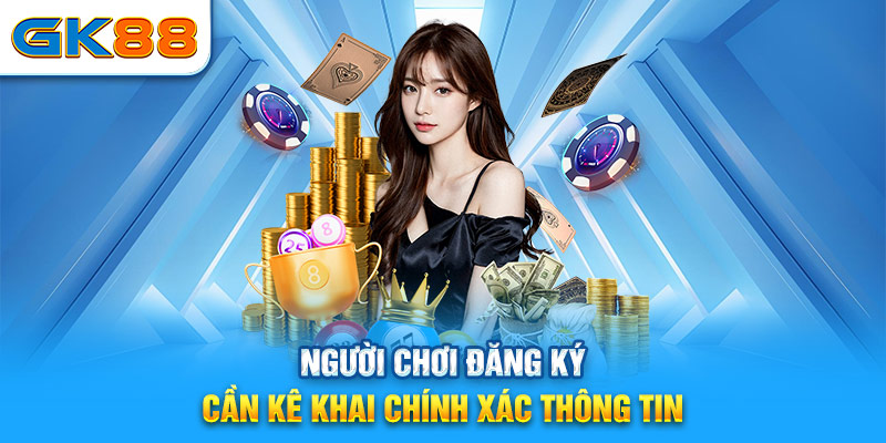 Người chơi đăng ký gk88 cần kê khai chính xác thông tin