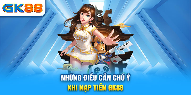 Những điều cần chú ý khi nạp tiền GK88